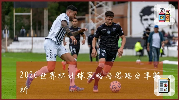 2026世界杯让球策略与思路分享解析
