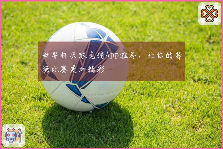 世界杯买球竞猜App推荐，让你的每场比赛更加精彩