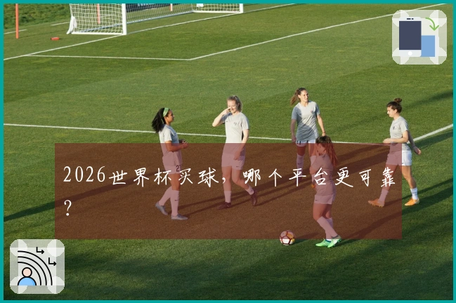 2026世界杯买球，哪个平台更可靠？