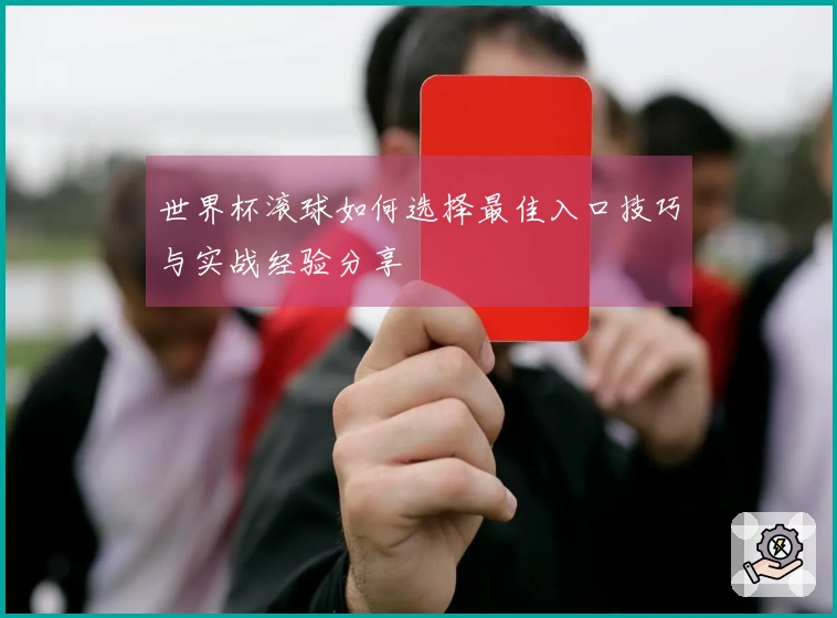 世界杯滚球如何选择最佳入口技巧与实战经验分享