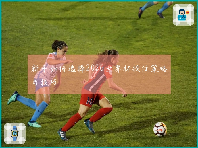 新手如何选择2026世界杯投注策略与技巧