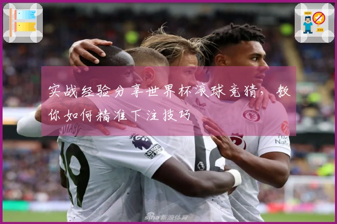 实战经验分享世界杯滚球竞猜,教你如何精准下注技巧