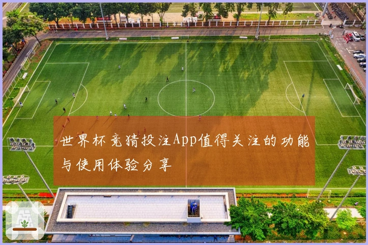 世界杯竞猜投注App值得关注的功能与使用体验分享