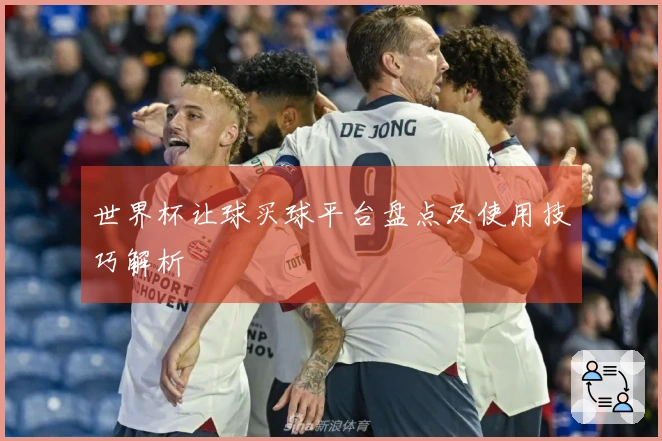 世界杯让球买球平台盘点及使用技巧解析