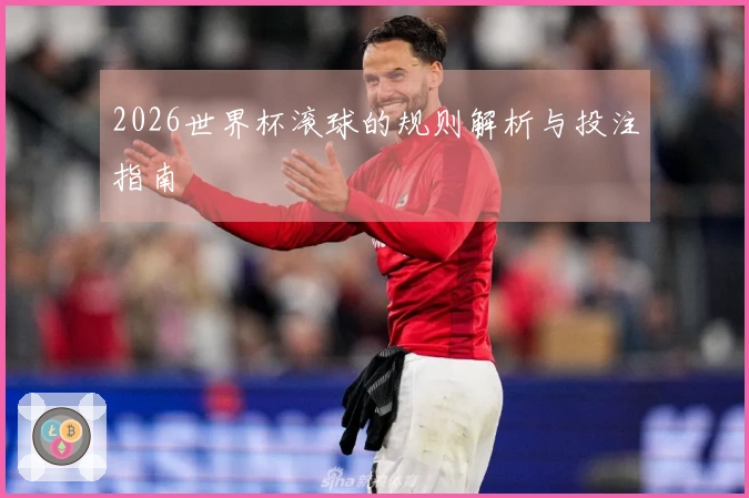 2026世界杯滚球的规则解析与投注指南