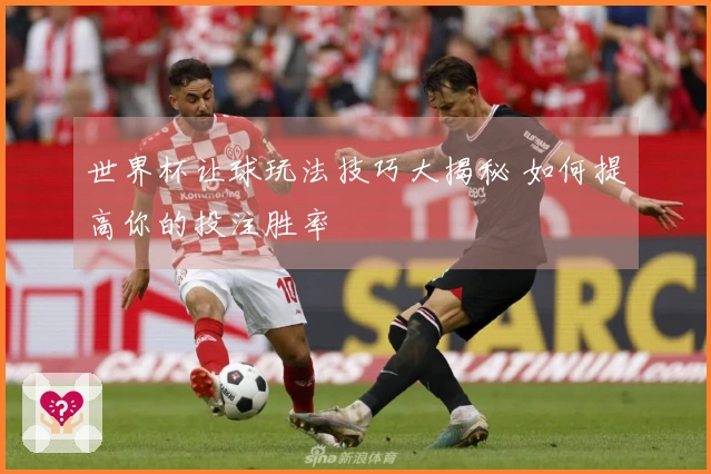 世界杯让球玩法技巧大揭秘 如何提高你的投注胜率