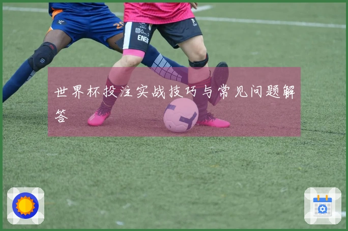 世界杯投注实战技巧与常见问题解答
