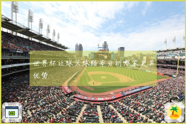 世界杯让球买球赔率分析哪家更具优势