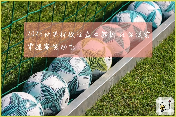 2026世界杯投注盘口解析 让你提前掌握赛场动态