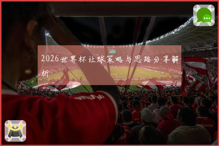 2026世界杯让球策略与思路分享解析