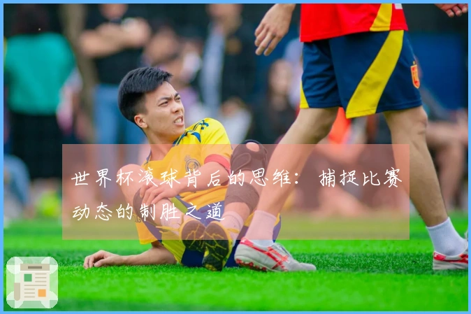 世界杯滚球背后的思维：捕捉比赛动态的制胜之道