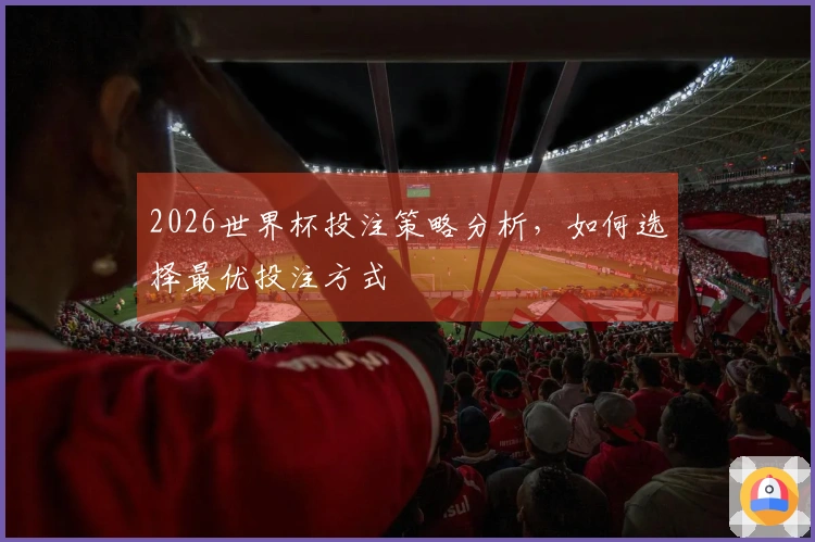 2026世界杯投注策略分析，如何选择最优投注方式