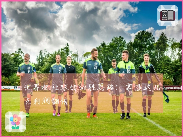 世界杯让球的必胜思路：掌握这几点利润翻倍