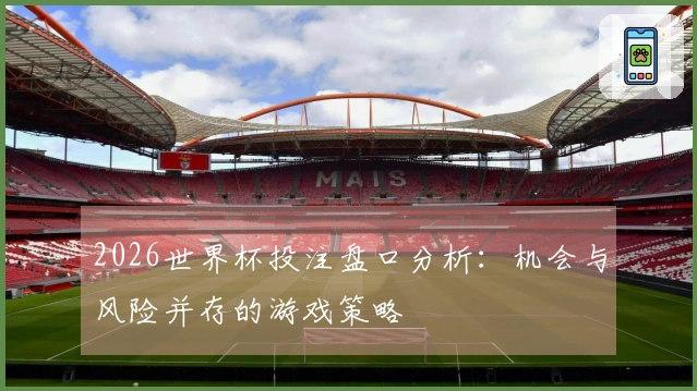 2026世界杯投注盘口分析：机会与风险并存的游戏策略