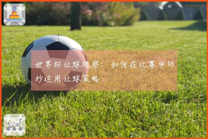 世界杯让球观察：如何在比赛中巧妙运用让球策略