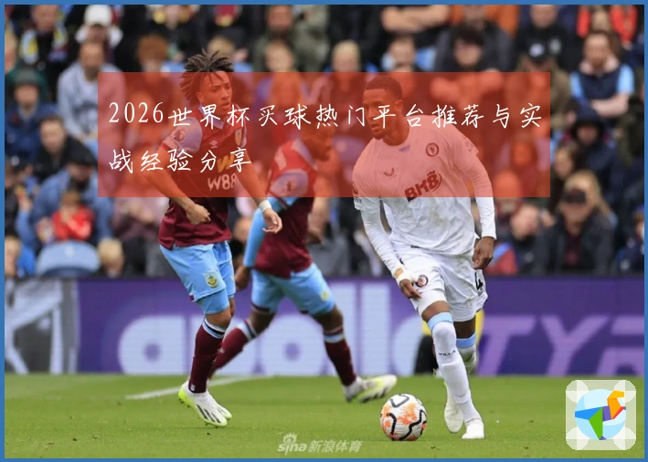 2026世界杯买球热门平台推荐与实战经验分享