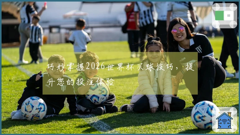 巧妙掌握2026世界杯买球技巧，提升您的投注体验