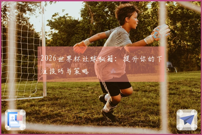 2026世界杯让球秘籍：提升你的下注技巧与策略