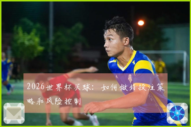 2026世界杯买球：如何做好投注策略和风险控制