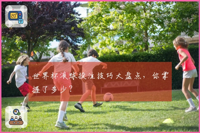世界杯滚球投注技巧大盘点，你掌握了多少？