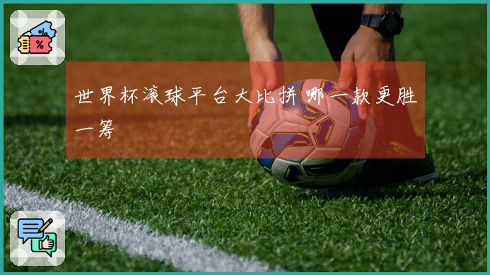 世界杯滚球平台大比拼 哪一款更胜一筹