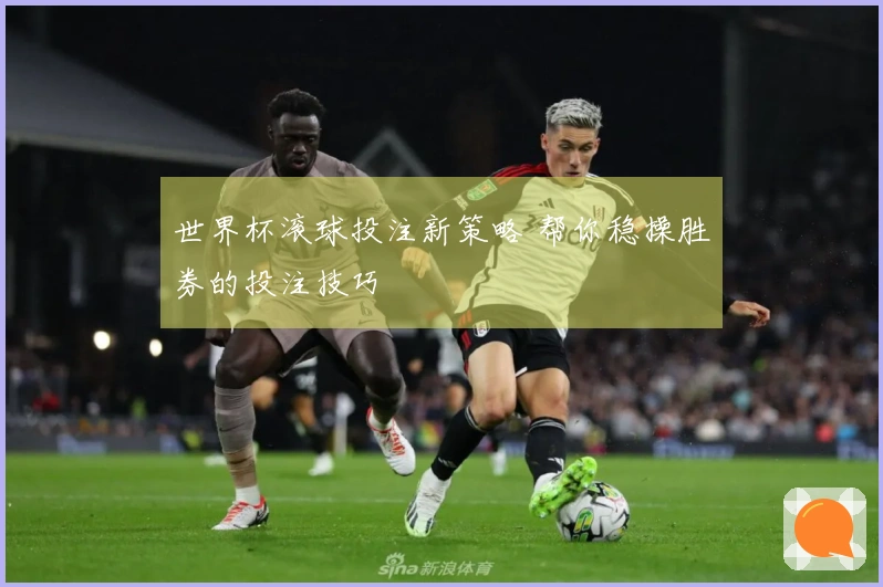 世界杯滚球投注新策略 帮你稳操胜券的投注技巧