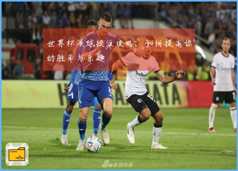 世界杯滚球投注攻略：如何提高你的胜率与乐趣