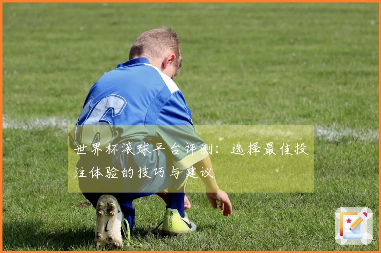 世界杯滚球平台评测：选择最佳投注体验的技巧与建议