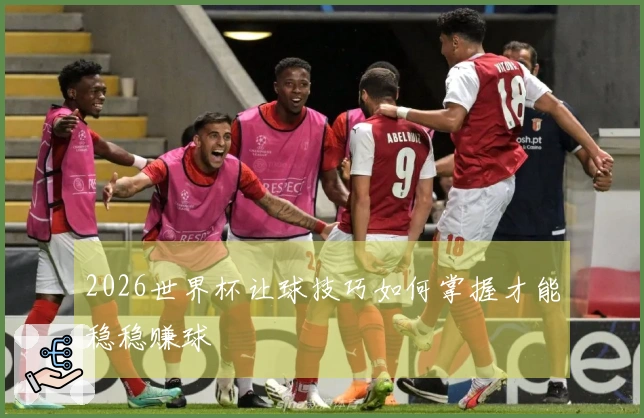 2026世界杯让球技巧如何掌握才能稳稳赚球