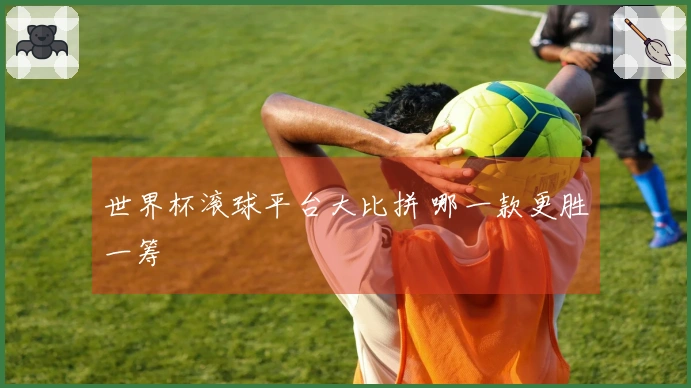 世界杯滚球平台大比拼 哪一款更胜一筹