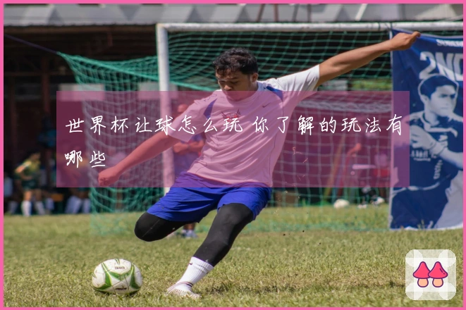 世界杯让球怎么玩 你了解的玩法有哪些