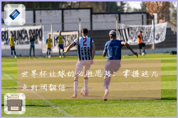 世界杯让球的必胜思路：掌握这几点利润翻倍