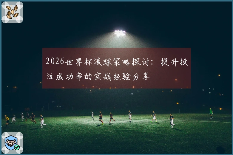2026世界杯滚球策略探讨：提升投注成功率的实战经验分享