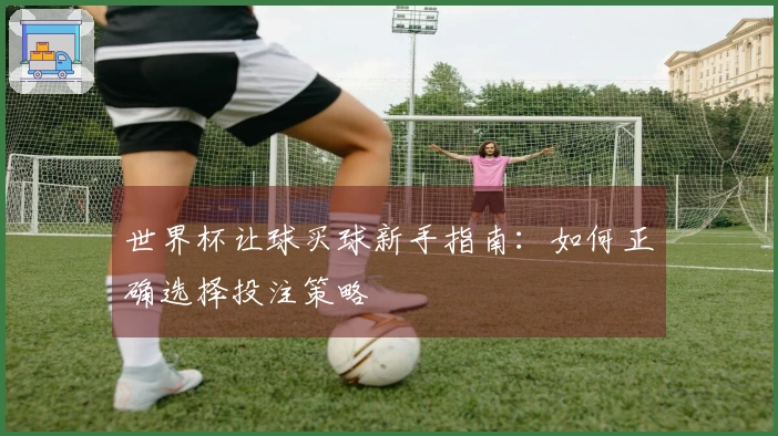 世界杯让球买球新手指南：如何正确选择投注策略