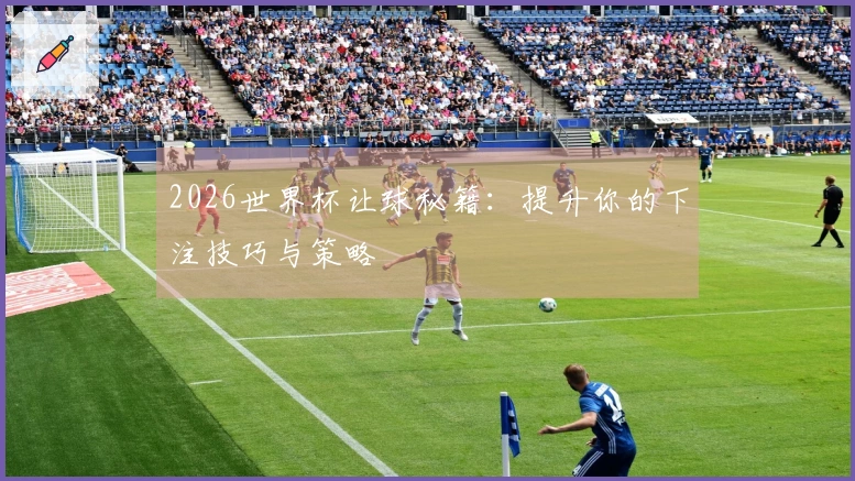 2026世界杯让球秘籍：提升你的下注技巧与策略